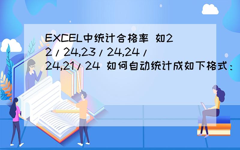 EXCEL中统计合格率 如22/24,23/24,24/24,21/24 如何自动统计成如下格式：合格数/总数,并算出合