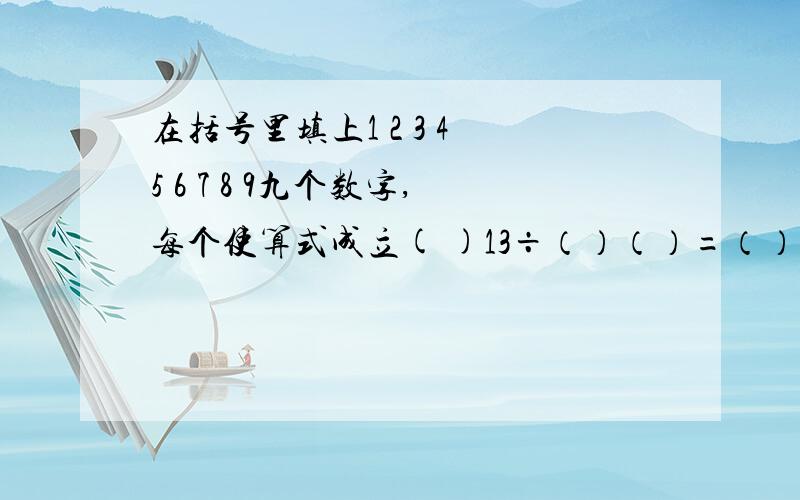 在括号里填上1 2 3 4 5 6 7 8 9九个数字,每个使算式成立( )13÷（）（）=（）（） 1748÷（）（）