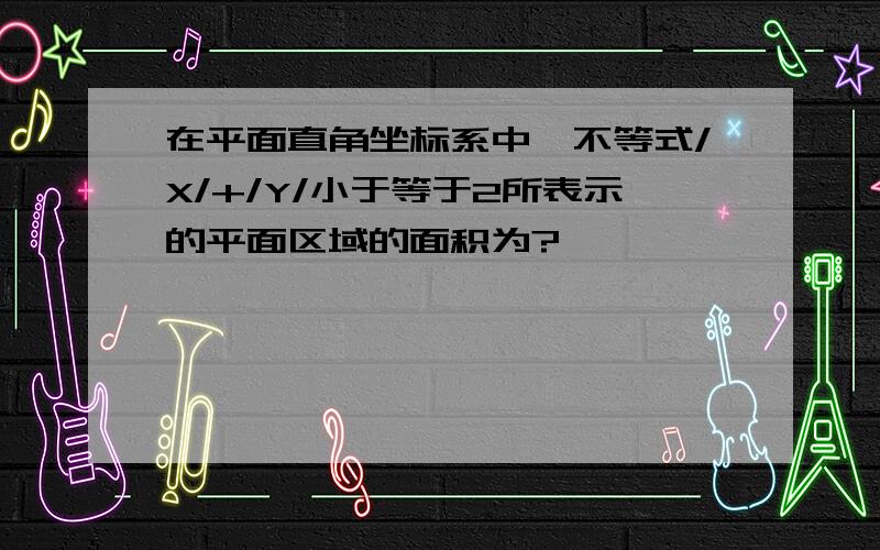 在平面直角坐标系中,不等式/X/+/Y/小于等于2所表示的平面区域的面积为?