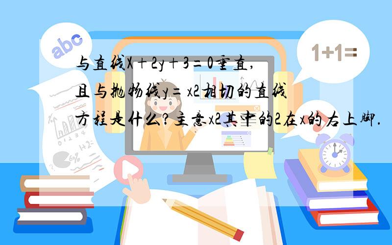 与直线X+2y+3=0垂直,且与抛物线y=x2相切的直线方程是什么?主意x2其中的2在x的右上脚.