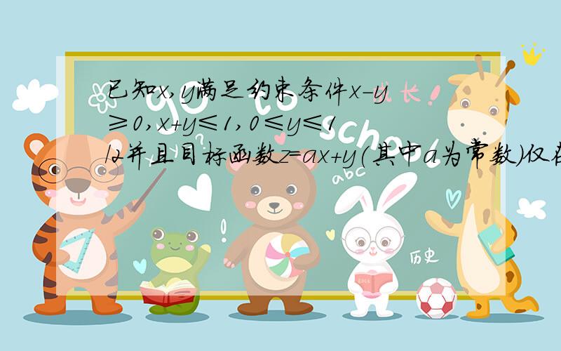 已知x,y满足约束条件x-y≥0,x+y≤1,0≤y≤1/2并且目标函数z=ax+y(其中a为常数)仅在 .····