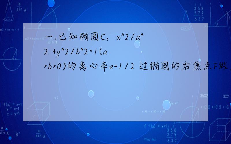 一.已知椭圆C：x^2/a^2 +y^2/b^2=1(a>b>0)的离心率e=1/2 过椭圆的右焦点F做直线L交C与A