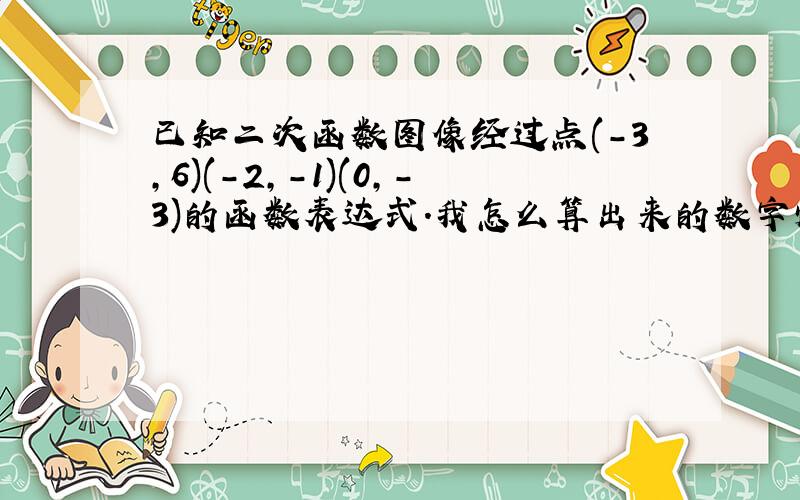 已知二次函数图像经过点(-3,6)(-2,-1)(0,-3)的函数表达式.我怎么算出来的数字怪怪的?