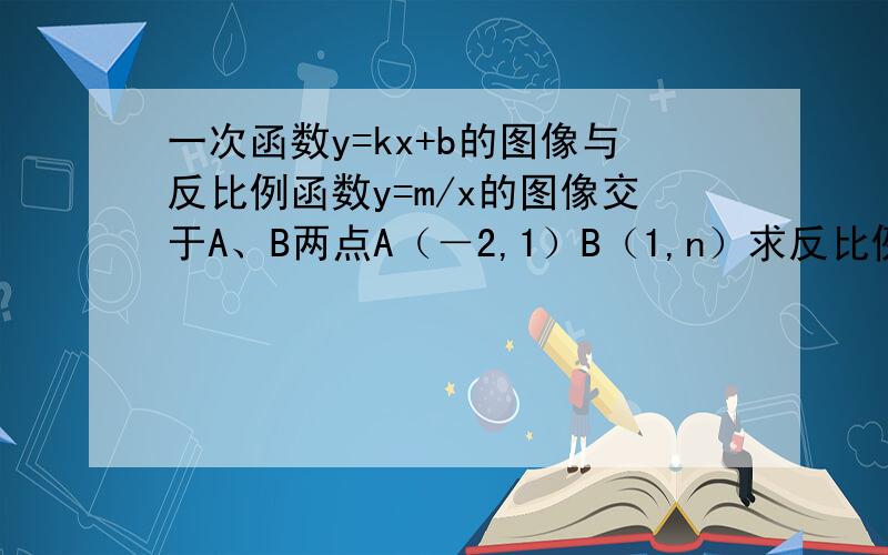 一次函数y=kx+b的图像与反比例函数y=m/x的图像交于A、B两点A（－2,1）B（1,n）求反比例函数和一次函数