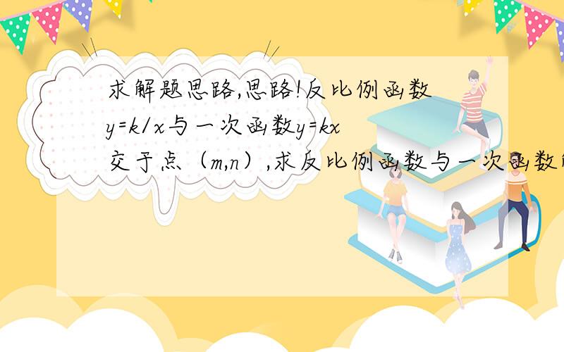 求解题思路,思路!反比例函数y=k/x与一次函数y=kx交于点（m,n）,求反比例函数与一次函数解析式,求另一个交点.（