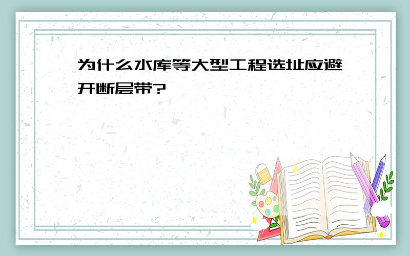 为什么水库等大型工程选址应避开断层带?