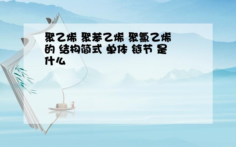 聚乙烯 聚苯乙烯 聚氯乙烯 的 结构简式 单体 链节 是什么