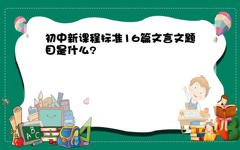 初中新课程标准16篇文言文题目是什么?