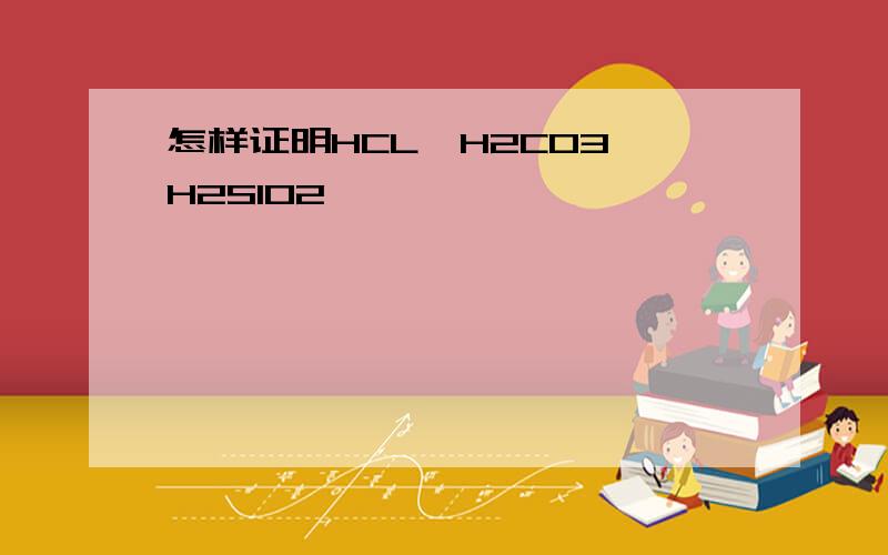 怎样证明HCL＞H2CO3＞H2SIO2