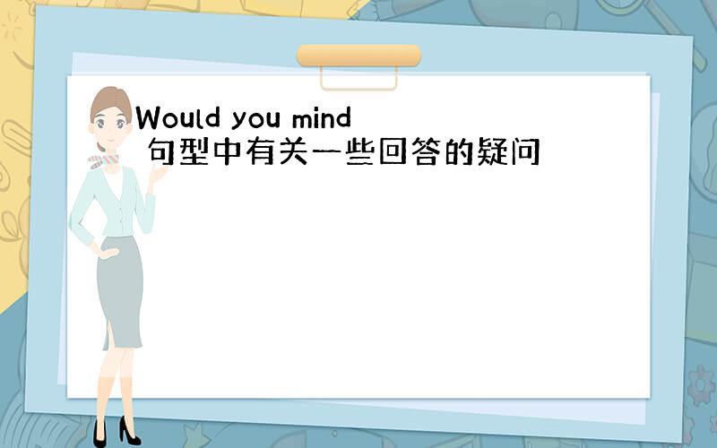 Would you mind 句型中有关一些回答的疑问