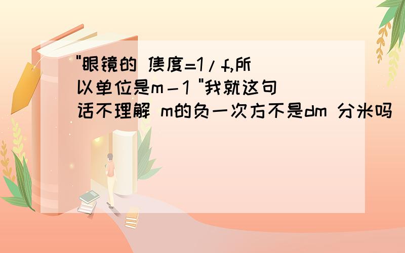 ''眼镜的 焦度=1/f,所以单位是m－1 ''我就这句话不理解 m的负一次方不是dm 分米吗