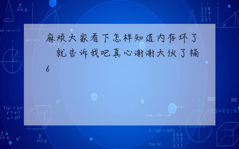 麻烦大家看下怎样知道内存坏了　就告诉我吧真心谢谢大伙了桶6