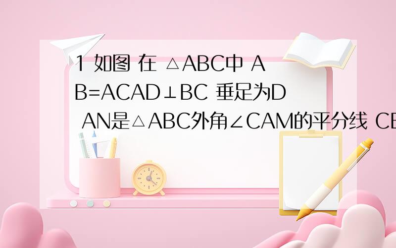 1 如图 在 △ABC中 AB=ACAD⊥BC 垂足为D AN是△ABC外角∠CAM的平分线 CE⊥AN 垂足为E 说明