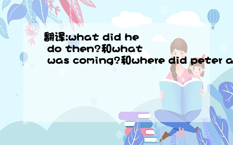 翻译:what did he do then?和what was coming?和where did peter and