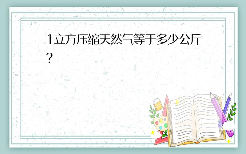 1立方压缩天然气等于多少公斤?