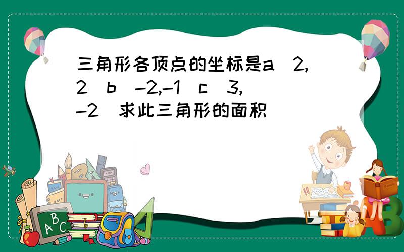 三角形各顶点的坐标是a(2,2)b(-2,-1)c(3,-2)求此三角形的面积