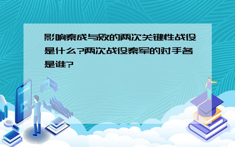 影响秦成与败的两次关键性战役是什么?两次战役秦军的对手各是谁?