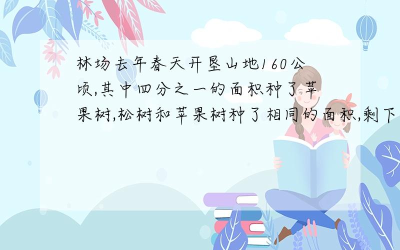 林场去年春天开垦山地160公顷,其中四分之一的面积种了苹果树,松树和苹果树种了相同的面积,剩下的面积都种了杉树.【画统计