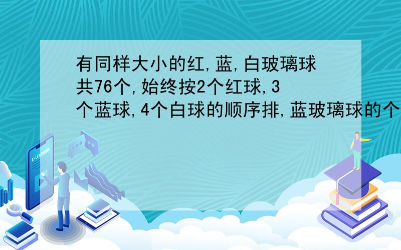 有同样大小的红,蓝,白玻璃球共76个,始终按2个红球,3个蓝球,4个白球的顺序排,蓝玻璃球的个数占总数的几分之几