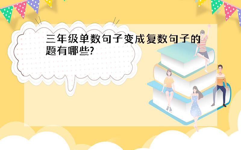 三年级单数句子变成复数句子的题有哪些?