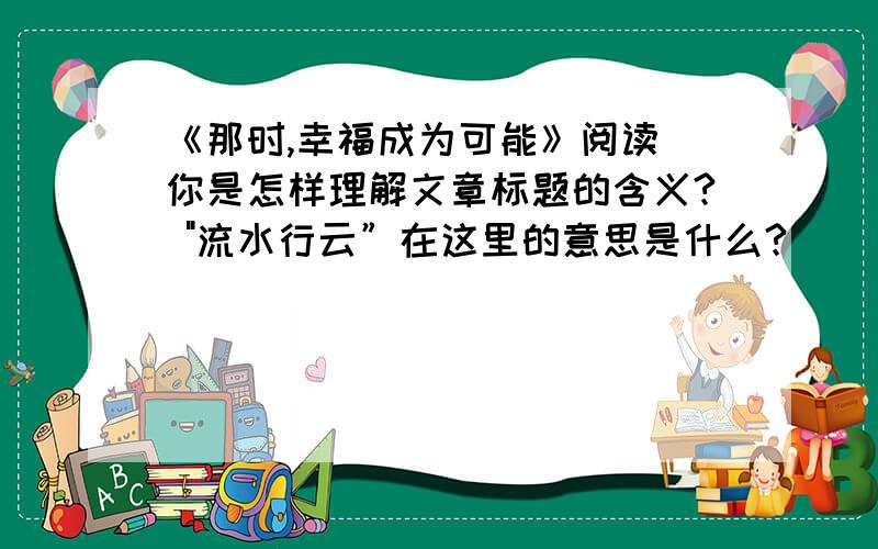 《那时,幸福成为可能》阅读 你是怎样理解文章标题的含义? 