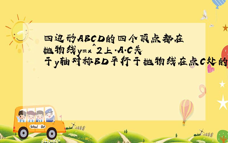 四边形ABCD的四个顶点都在抛物线y=x^2上.A.C关于y轴对称BD平行于抛物线在点C处的切线(1)证明AC平分角BA