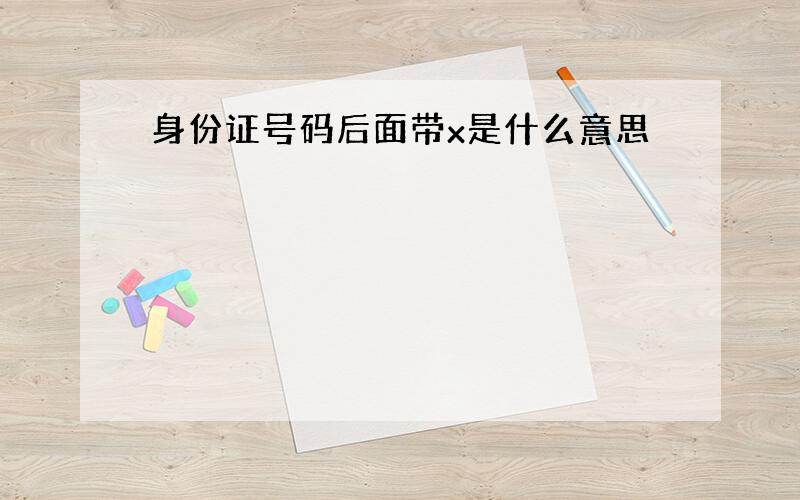 身份证号码后面带x是什么意思