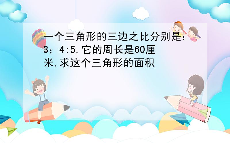 一个三角形的三边之比分别是：3：4:5,它的周长是60厘米,求这个三角形的面积