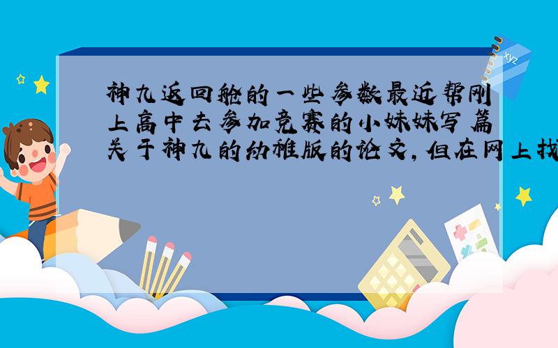 神九返回舱的一些参数最近帮刚上高中去参加竞赛的小妹妹写篇关于神九的幼稚版的论文,但在网上找不到一些参数,譬如神九那个钟罩