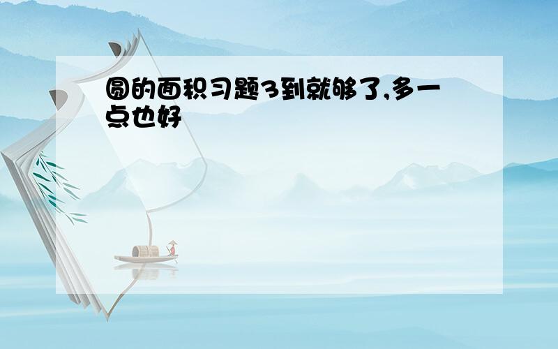 圆的面积习题3到就够了,多一点也好