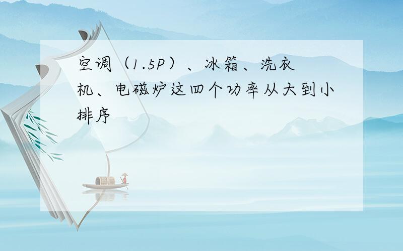 空调（1.5P）、冰箱、洗衣机、电磁炉这四个功率从大到小排序