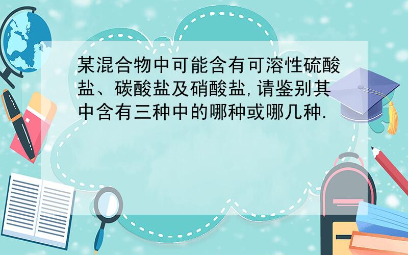 某混合物中可能含有可溶性硫酸盐、碳酸盐及硝酸盐,请鉴别其中含有三种中的哪种或哪几种.