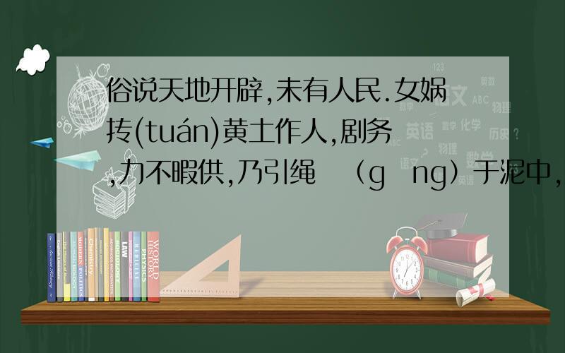 俗说天地开辟,未有人民.女娲抟(tuán)黄土作人,剧务,力不暇供,乃引绳絙（gēng）于泥中,举以为人.故富贵者,黄土