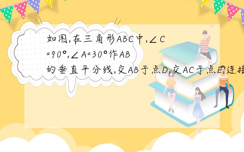 如图,在三角形ABC中,∠C=90°,∠A=30°作AB的垂直平分线,交AB于点D,交AC于点E,连接BE平分∠ABC.