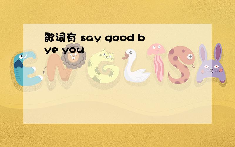 歌词有 say good bye you