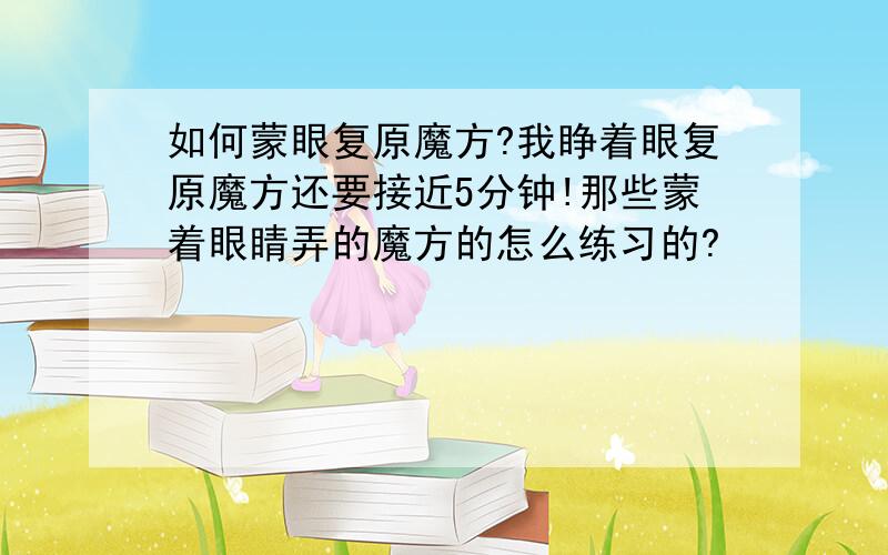 如何蒙眼复原魔方?我睁着眼复原魔方还要接近5分钟!那些蒙着眼睛弄的魔方的怎么练习的?