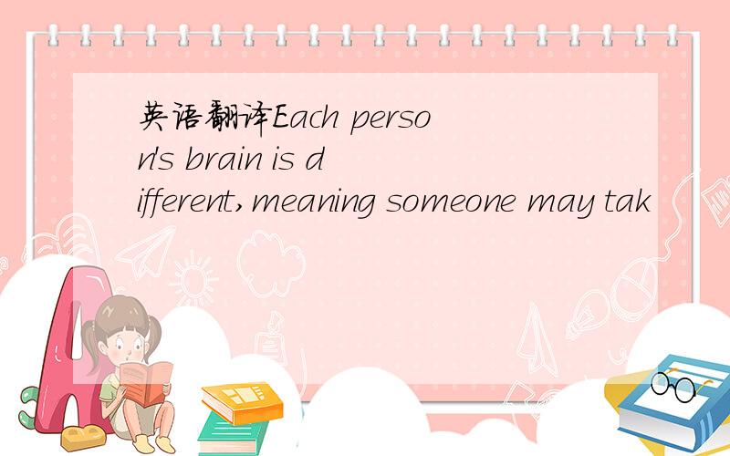 英语翻译Each person's brain is different,meaning someone may tak