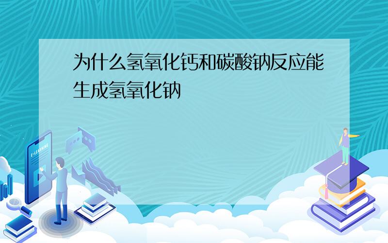 为什么氢氧化钙和碳酸钠反应能生成氢氧化钠