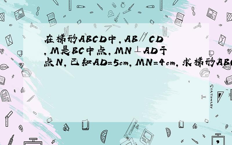 在梯形ABCD中,AB∥CD,M是BC中点,MN⊥AD于点N,已知AD=5cm,MN=4cm,求梯形ABCD面积