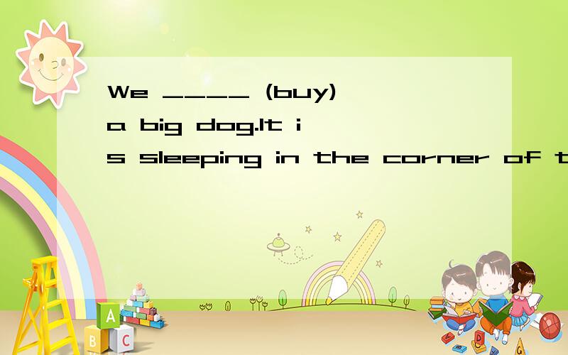 We ____ (buy) a big dog.It is sleeping in the corner of the