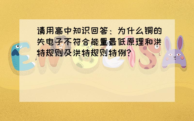 请用高中知识回答：为什么铜的失电子不符合能量最低原理和洪特规则及洪特规则特例?