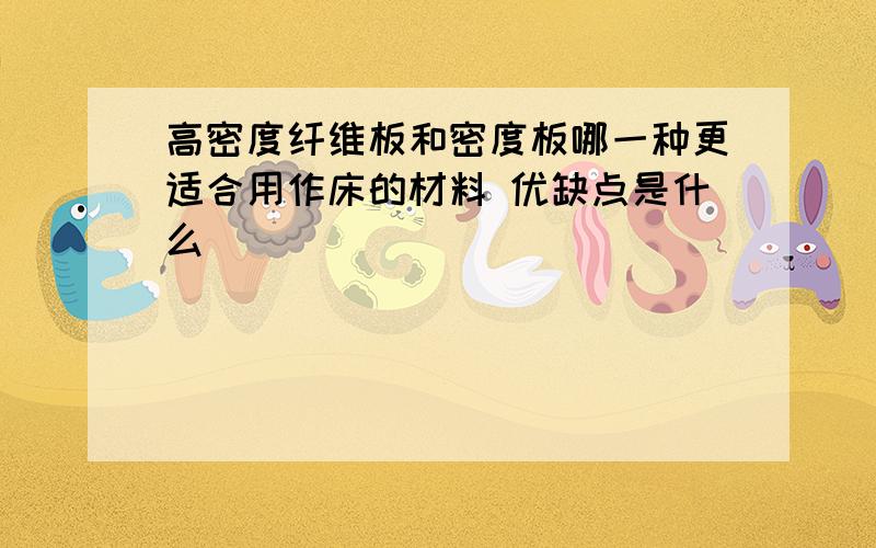 高密度纤维板和密度板哪一种更适合用作床的材料 优缺点是什么