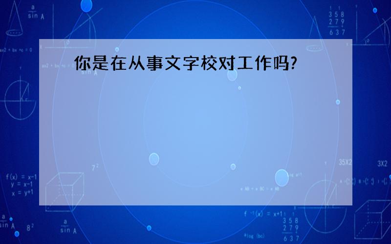 你是在从事文字校对工作吗?