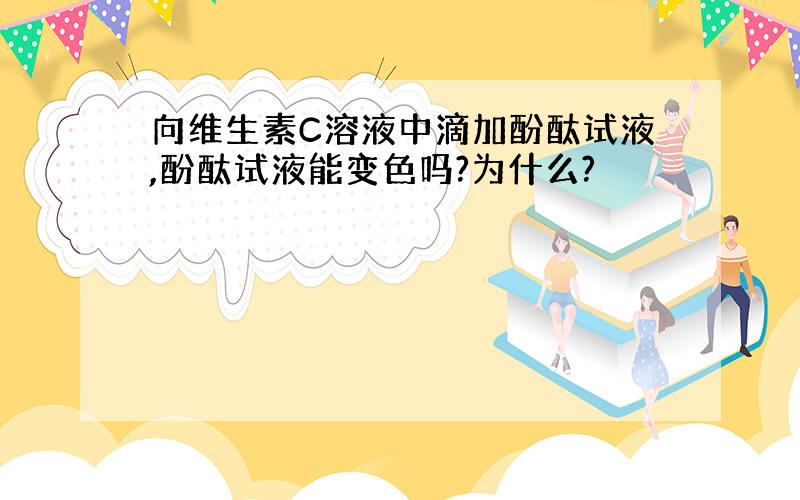 向维生素C溶液中滴加酚酞试液,酚酞试液能变色吗?为什么?