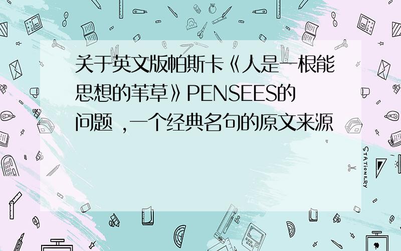 关于英文版帕斯卡《人是一根能思想的苇草》PENSEES的问题 ,一个经典名句的原文来源