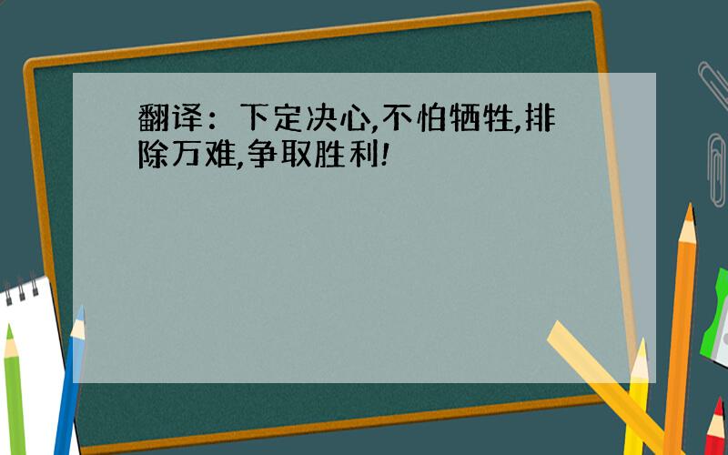 翻译：下定决心,不怕牺牲,排除万难,争取胜利!