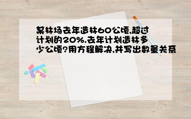 某林场去年造林60公顷,超过计划的20%.去年计划造林多少公顷?用方程解决,并写出数量关系