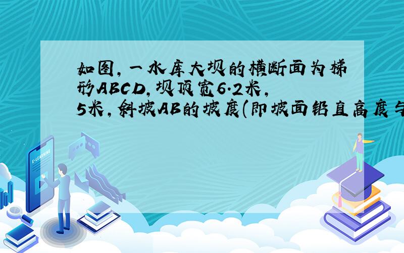 如图,一水库大坝的横断面为梯形ABCD,坝顶宽6.2米,5米,斜坡AB的坡度(即坡面铅直高度与水平宽度的比）i1=1:3