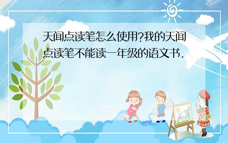 天闻点读笔怎么使用?我的天闻点读笔不能读一年级的语文书.