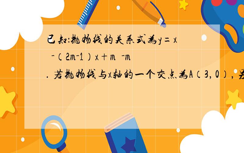 已知：抛物线的关系式为y=x²-（2m-1）x+m²-m. 若抛物线与x轴的一个交点为A（3，0），另一个交点为B，与y